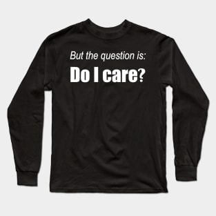 But the question is, Do I care? Long Sleeve T-Shirt